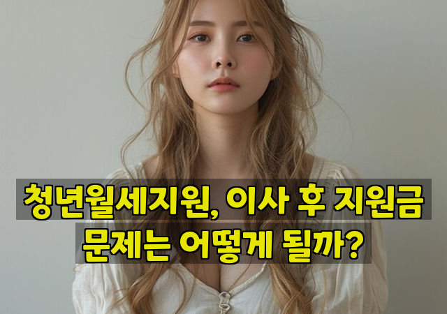 청년월세지원, 이사 후 지원금 문제는 어떻게 될까?